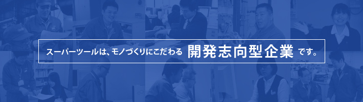 スーパーツールは、モノづくりにこだわる開発志向型企業です。