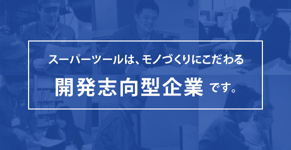 スーパーツールは、モノづくりにこだわる開発志向型企業です。