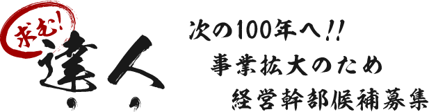 求む！達人 次の100年へ！！事業拡大のため経営幹部候補募集