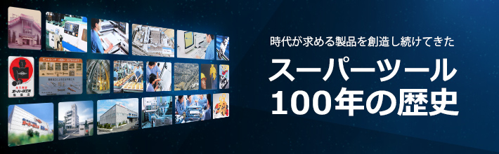 時代が求める製品を創造し続けてきた スーパーツール100年の歴史