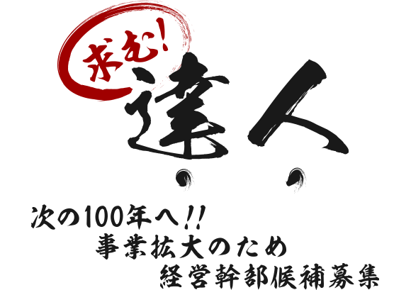 求む！達人 次の100年へ！！事業拡大のため経営幹部候補募集