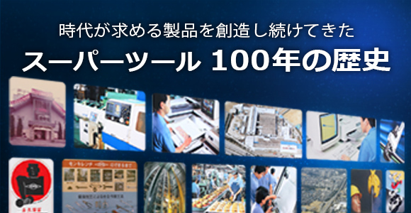 時代が求める製品を創造し続けてきた スーパーツール100年の歴史